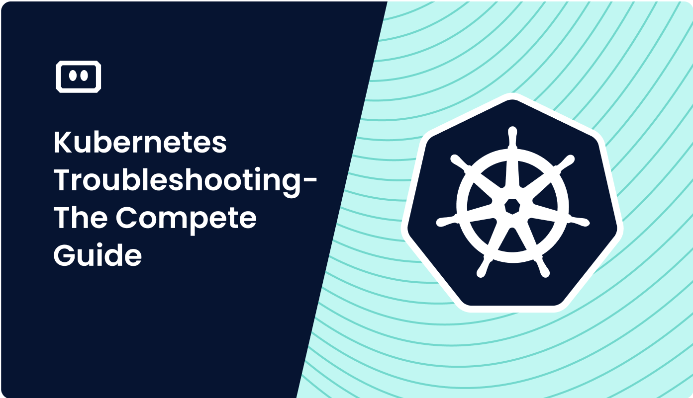 Kubernetes Troubleshooting – The Complete Guide