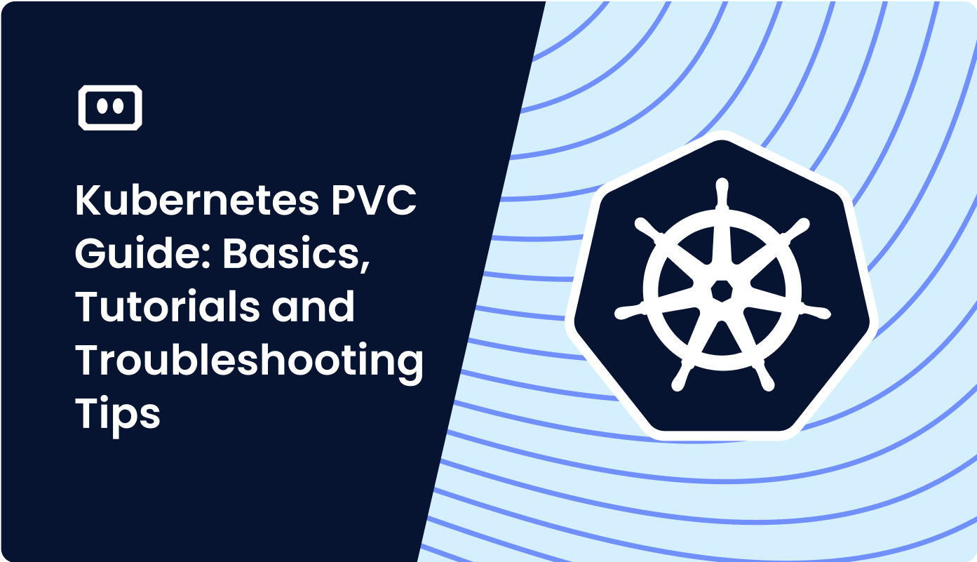 Kubernetes PVC Guide: Basics, Tutorials and Troubleshooting Tips