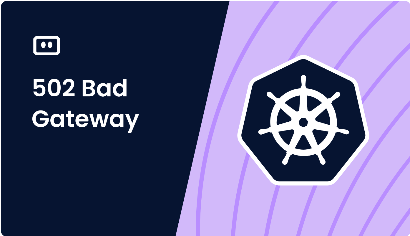 How to Fix Kubernetes ‘502 Bad Gateway’ Error