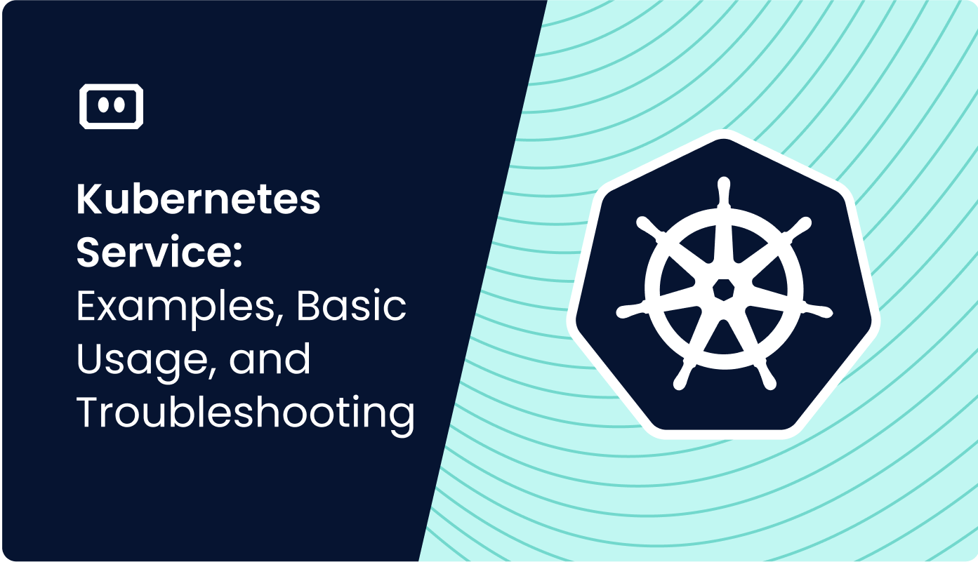 Kubernetes Service: Examples, Basic Usage, and Troubleshooting