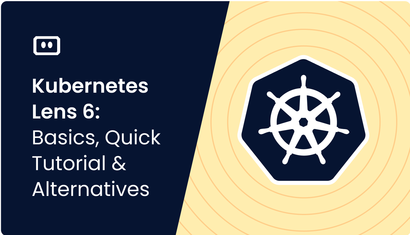 Kubernetes Lens 6: Basics, Quick Tutorial, and 3 Great Alternatives