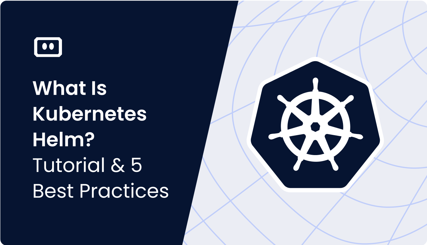 What Is Kubernetes Helm? Architecture, Quick Start, and Best Practices