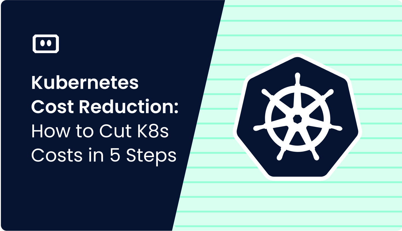 Kubernetes Cost Reduction: How to Cut K8s Costs in 5 Steps