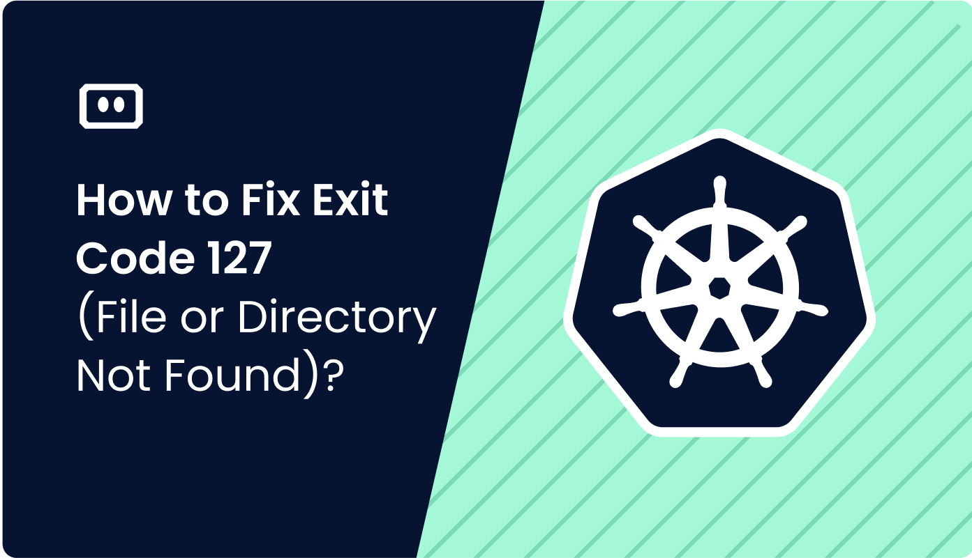 Exit Code 127: Fixing File or Directory Not Found in Kubernetes