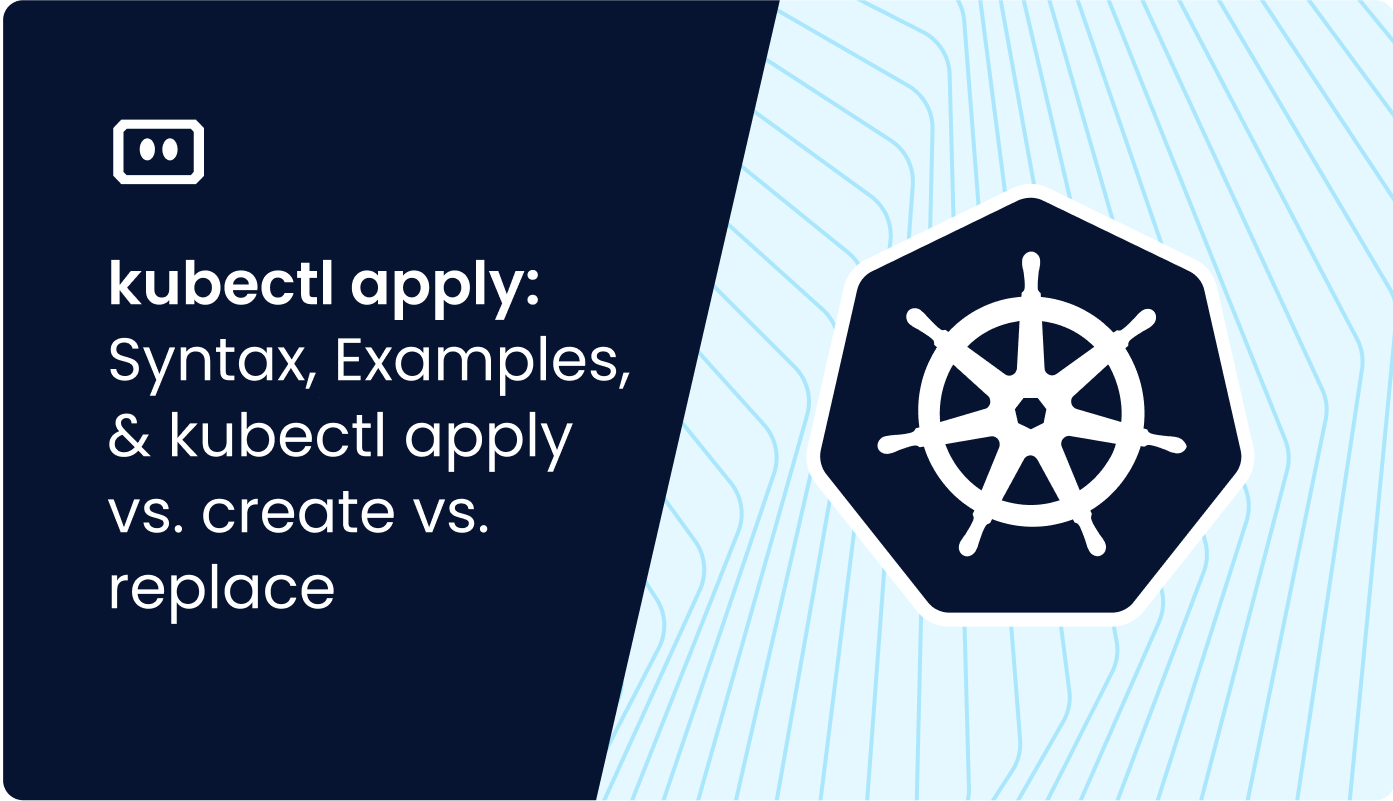 kubectl apply: Syntax, Examples, and kubectl apply vs. create vs. replace