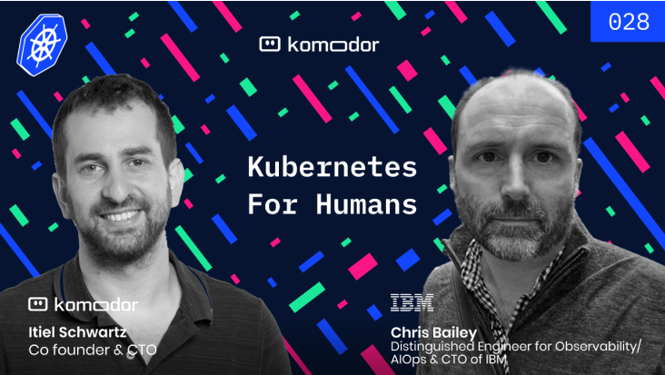 Komodor|#028 – Kubernetes for Humans Podcast with Chris Bailey (IBM Instana)