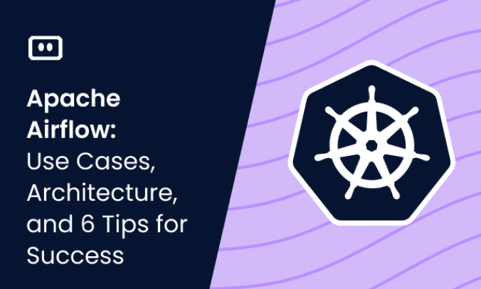 Apache Airflow: Use Cases, Architecture, and 6 Tips for Success